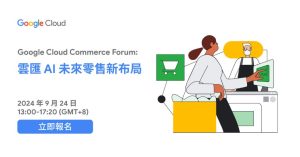 Google Cloud《雲匯 AI 未來零售新布局》雲端商務論壇 9 月登場，用 AI 迎接「以消費者為中心」的新零售時代！-職人選物