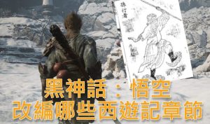 黑神話:悟空改編哪些西遊記章節?火照黑雲、風起黃昏、夜生白露頭目典故出處與彩蛋整理-職人選物